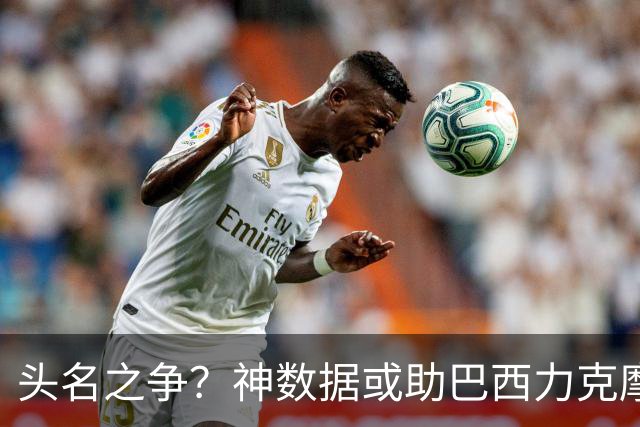 头名之争？神数据或助巴西力克摩洛哥抢占先机